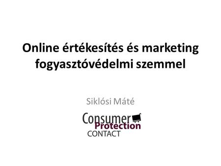 Online értékesítés és marketing fogyasztóvédelmi szemmel Siklósi Máté.