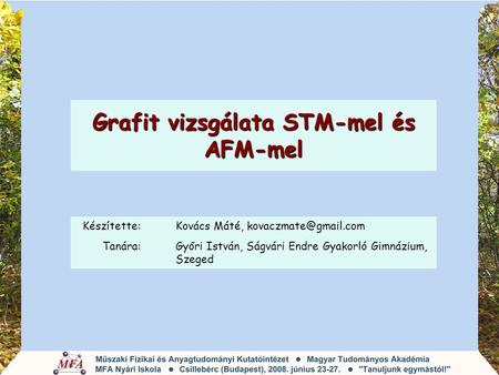 Grafit vizsgálata STM-mel és AFM-mel Készítette: Kovács Máté, Tanára:Győri István, Ságvári Endre Gyakorló Gimnázium, Szeged.