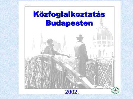 Közfoglalkoztatás Budapesten 2002. Adatok* budapesti országosLakónépesség: 10.197.000 1.775.000 Munkanélküliségi ráta : 3,5 % 7.8 % Magát munkanélkülinek.