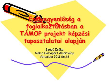 Esélyegyenlőség a foglalkoztatásban a TÁMOP projekt képzési tapasztalatai alapján Szabó Zsóka Nők a Holnapért Alapítvány Várpalota 2011,06. 18.