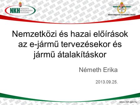 Nemzetközi és hazai előírások az e-jármű tervezésekor és jármű átalakításkor Németh Erika 2013.09.25.