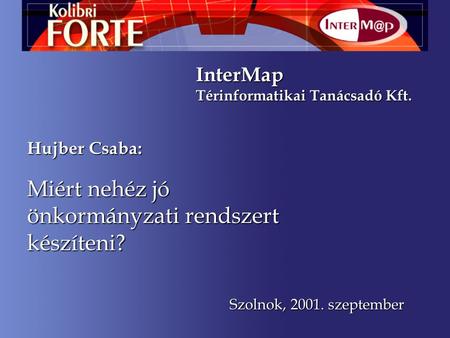 Miért nehéz jó önkormányzati rendszert készíteni? InterMap Térinformatikai Tanácsadó Kft. Hujber Csaba: Szolnok, 2001. szeptember.