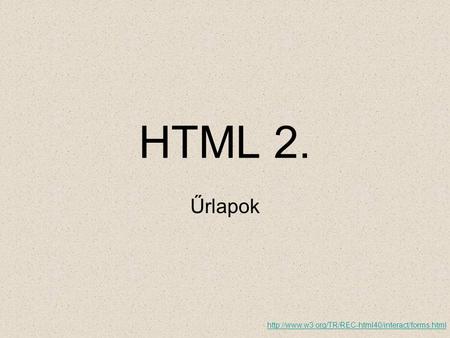 HTML 2. Űrlapok http://www.w3.org/TR/REC-html40/interact/forms.html.