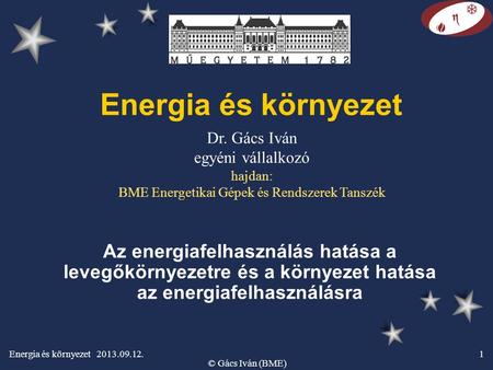 Energia és környezet 2013.09.12. © Gács Iván (BME) 1 Energia és környezet Az energiafelhasználás hatása a levegőkörnyezetre és a környezet hatása az energiafelhasználásra.