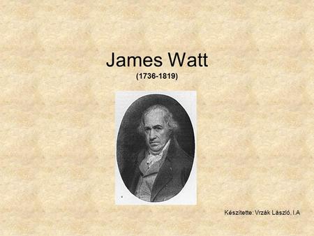 James Watt (1736-1819) Készítette: Vrzák László, I.A.