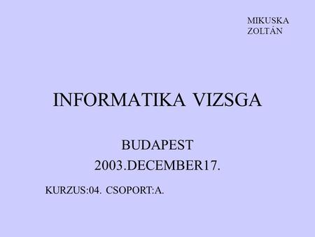 INFORMATIKA VIZSGA BUDAPEST 2003.DECEMBER17. KURZUS:04. CSOPORT:A.