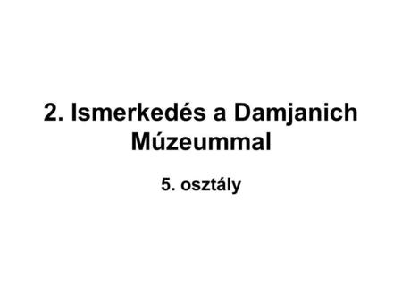 2. Ismerkedés a Damjanich Múzeummal