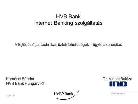 Member of HVB Group 2003.11.20. HVB Bank Internet Banking szolgáltatás Komócsi Sándor Dr. Vinnai Balázs HVB Bank Hungary Rt. A fejlődés útja, technikai,