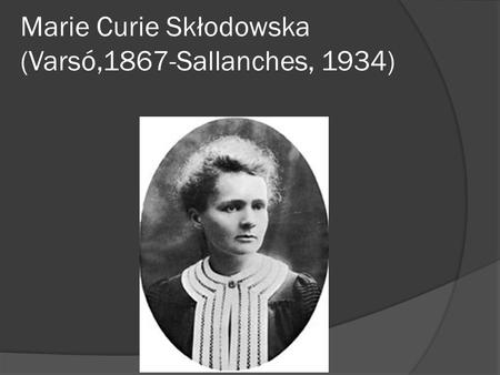 Marie Curie Skłodowska (Varsó,1867-Sallanches, 1934)