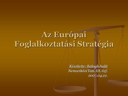 Az Európai Foglalkoztatási Stratégia Készítette: Balogh Judit Nemzetközi Tan. III. évf. 2007.04.22.