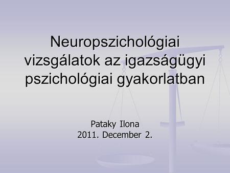 Neuropszichológiai vizsgálatok az igazságügyi pszichológiai gyakorlatban Pataky Ilona 2011. December 2.