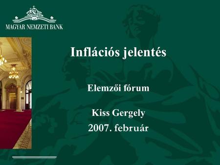 Inflációs jelentés Elemzői fórum Kiss Gergely 2007. február.