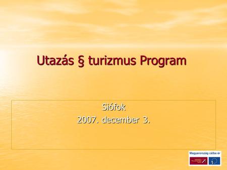 1 Utazás § turizmus Program Utazás § turizmus Program Siófok 2007. december 3.