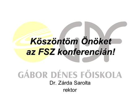 Köszöntöm Önöket az FSZ konferencián! Dr. Zárda Sarolta rektor.