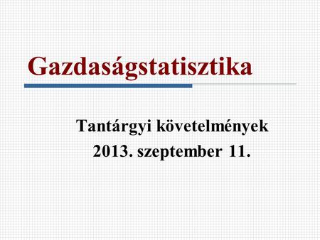 Gazdaságstatisztika Tantárgyi követelmények 2013. szeptember 11.