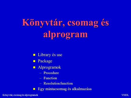Könyvtár, csomag és alprogramokVHDL Könyvtár, csomag és alprogram n Library és use n Package n Alprogramok –Procedure –Function –Resolution function Egy.