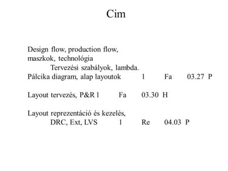Cim Design flow, production flow, maszkok, technológia Tervezési szabályok, lambda. Pálcika diagram, alap layoutok1Fa03.27 P Layout tervezés, P&R1Fa03.30.