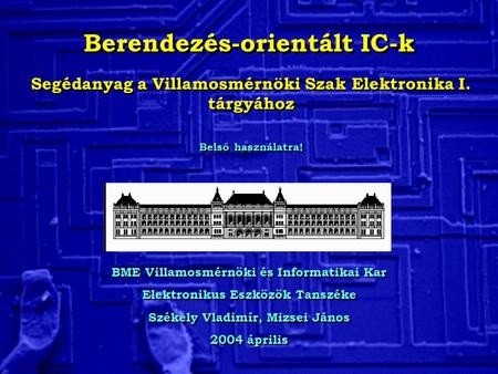 Berendezés-orientált IC-k BME Villamosmérnöki és Informatikai Kar Elektronikus Eszközök Tanszéke Székely Vladimír, Mizsei János 2004 április BME Villamosmérnöki.
