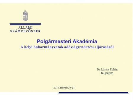 Polgármesteri Akadémia A helyi önkormányzatok adósságrendezési eljárásáról Dr. Lóránt Zoltán főigazgató 2010. február 26-27.