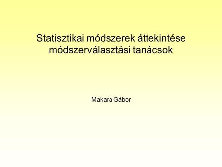 Statisztikai módszerek áttekintése módszerválasztási tanácsok Makara Gábor.