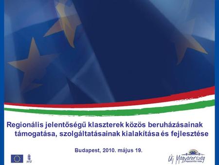 Regionális jelentőségű klaszterek közös beruházásainak támogatása, szolgáltatásainak kialakítása és fejlesztése Budapest, 2010. május 19.