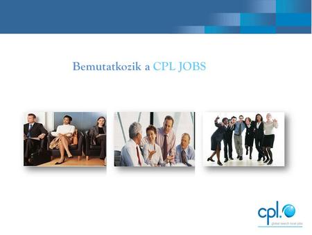 Bemutatkozik a CPL JOBS. Eredmények számokban  1989 óta Európa egyik vezet ő toborzó ügynöksége és HR - szolgáltatója  Európában 8 országban jelenlév.