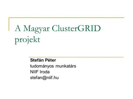 A Magyar ClusterGRID projekt Stefán Péter tudományos munkatárs NIIF Iroda