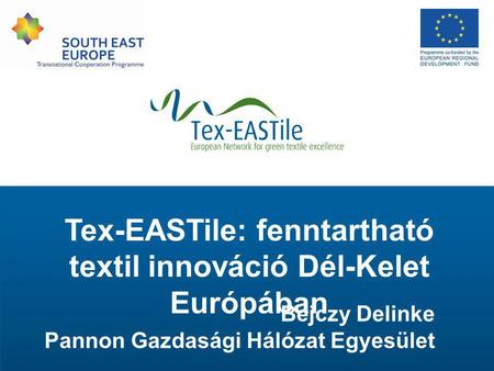 Tex-EASTile: fenntartható textil innováció Dél-Kelet Európában Bejczy Delinke Pannon Gazdasági Hálózat Egyesület.