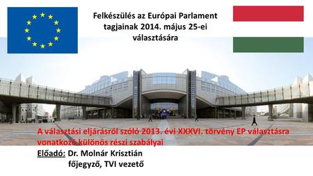 A választási eljárásról szóló 2013. évi XXXVI. törvény EP választásra vonatkozó különös részi szabályai Előadó: Dr. Molnár Krisztián főjegyző, TVI vezető.