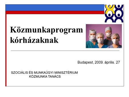 Közmunkaprogram kórházaknak Budapest, 2009. április. 27 SZOCIÁLIS ÉS MUNKAÜGYI MINISZTÉRIUM KÖZMUNKA TANÁCS KÖZMUNKA TANÁCS.