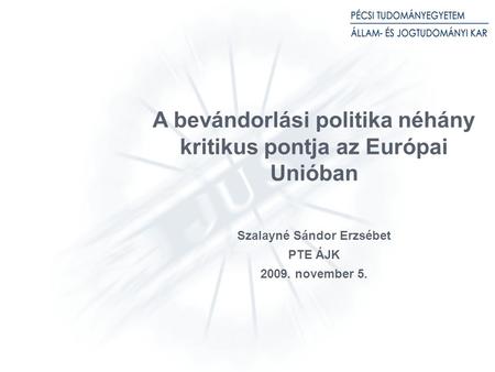 A bevándorlási politika néhány kritikus pontja az Európai Unióban Szalayné Sándor Erzsébet PTE ÁJK 2009. november 5.