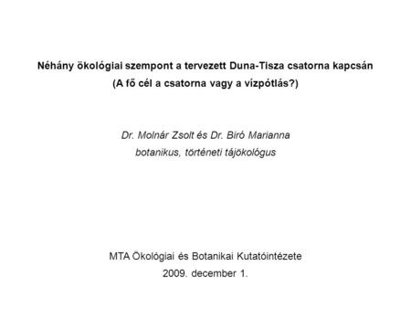 Néhány ökológiai szempont a tervezett Duna-Tisza csatorna kapcsán (A fő cél a csatorna vagy a vízpótlás?) Dr. Molnár Zsolt és Dr. Biró Marianna botanikus,