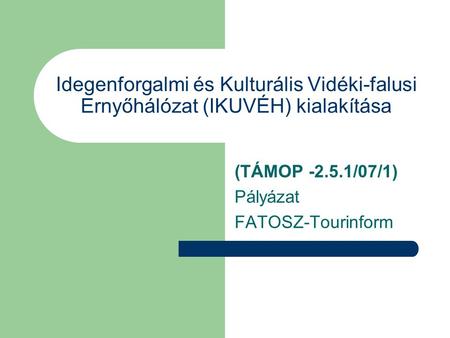 Idegenforgalmi és Kulturális Vidéki-falusi Ernyőhálózat (IKUVÉH) kialakítása (TÁMOP -2.5.1/07/1) Pályázat FATOSZ-Tourinform.