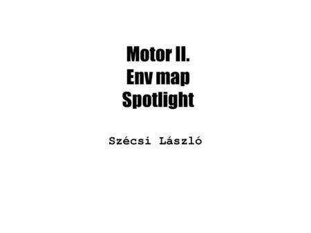 Motor II. Env map Spotlight Szécsi László. Letöltés www.iit.bme.hu/~szecsi/GraphGame /code/E/code/EggCoreSecondBase.zip Kibontani (vagy előző labor folyt.):
