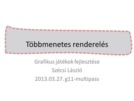 Többmenetes renderelés Grafikus játékok fejlesztése Szécsi László 2013.03.27. g11-multipass.