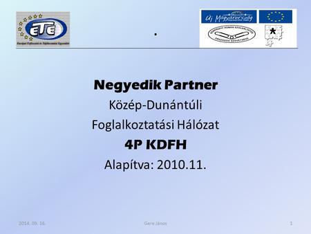. Negyedik Partner Közép-Dunántúli Foglalkoztatási Hálózat 4P KDFH Alapítva: 2010.11. Gere János2014. 09. 16.1.