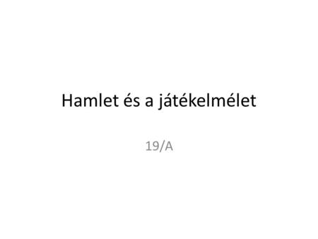 Hamlet és a játékelmélet 19/A. 1. Egyedisége A szerző leghosszabb darabja Épp a századfordulón keletkezett, 1599 és 1601 között A főszerep női előadásra.