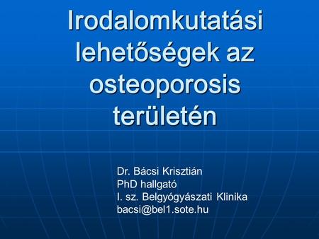 Irodalomkutatási lehetőségek az osteoporosis területén Dr. Bácsi Krisztián PhD hallgató I. sz. Belgyógyászati Klinika