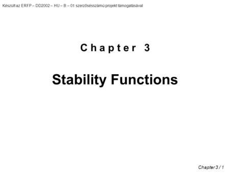 Készült az ERFP – DD2002 – HU – B – 01 szerzősésszámú projekt támogatásával Chapter 3 / 1 C h a p t e r 3 Stability Functions.
