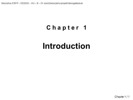 Készült az ERFP – DD2002 – HU – B – 01 szerzősésszámú projekt támogatásával Chapter 1 / 1 C h a p t e r 1 Introduction.