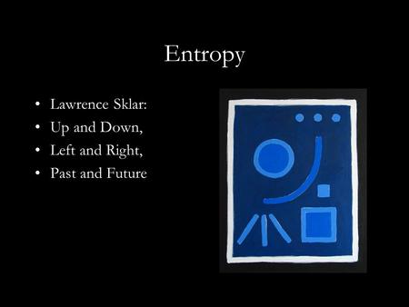 Entropy Lawrence Sklar: Up and Down, Left and Right, Past and Future.