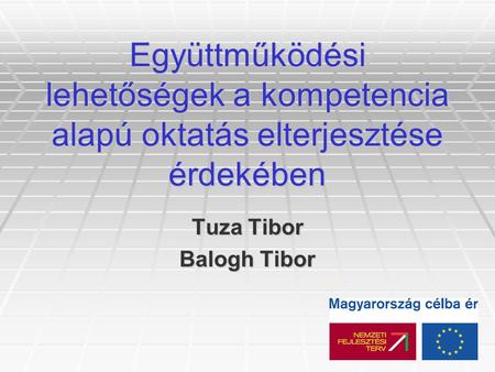 Együttműködési lehetőségek a kompetencia alapú oktatás elterjesztése érdekében Tuza Tibor Balogh Tibor.