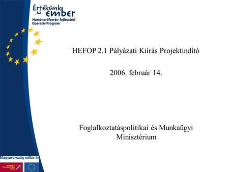 HEFOP 2.1 Pályázati Kiírás Projektindító 2006. február 14. Foglalkoztatáspolitikai és Munkaügyi Minisztérium.