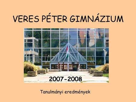 VERES PÉTER GIMNÁZIUM 2007-2008 Tanulmányi eredmények.