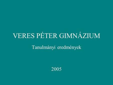 VERES PÉTER GIMNÁZIUM Tanulmányi eredmények 2005.