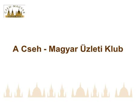 A Cseh - Magyar Üzleti Klub. A Cseh Magyar Üzleti klub legfőbb céljának tekinti a kétoldalú üzleti kapcsolatok fejlesztését, és a cseh illetve magyar.
