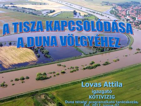 Lovas Attila igazgatóKÖTIVIZIG Duna térségi programalkotó tanácskozás, Érd, 2012. június 07.
