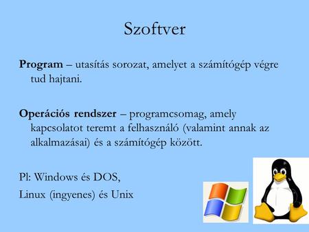 Szoftver Program – utasítás sorozat, amelyet a számítógép végre tud hajtani. Operációs rendszer – programcsomag, amely kapcsolatot teremt a felhasználó.