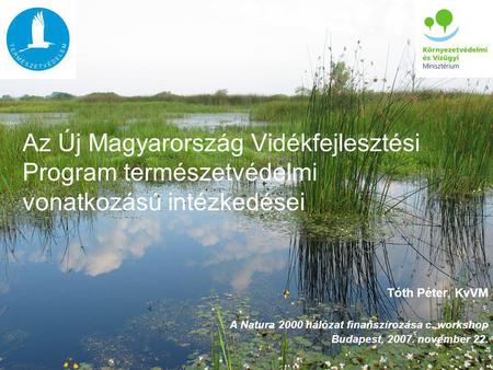Az Új Magyarország Vidékfejlesztési Program természetvédelmi vonatkozású intézkedései Tóth Péter, KvVM A Natura 2000 hálózat finanszírozása c. workshop.