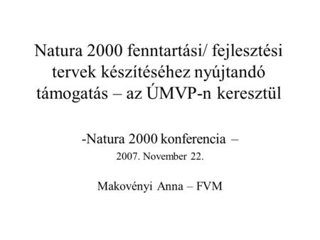 Natura 2000 fenntartási/ fejlesztési tervek készítéséhez nyújtandó támogatás – az ÚMVP-n keresztül -Natura 2000 konferencia – 2007. November 22. Makovényi.
